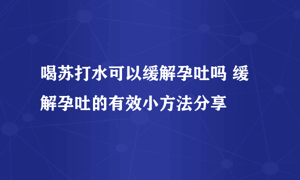 喝苏打水可以缓解孕吐吗 缓解孕吐的有效小方法分享