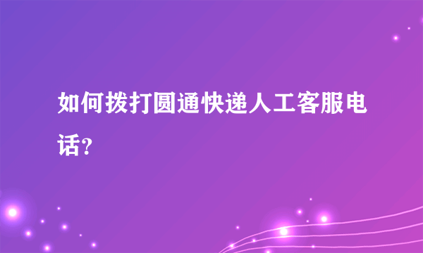 如何拨打圆通快递人工客服电话？