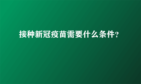 接种新冠疫苗需要什么条件？