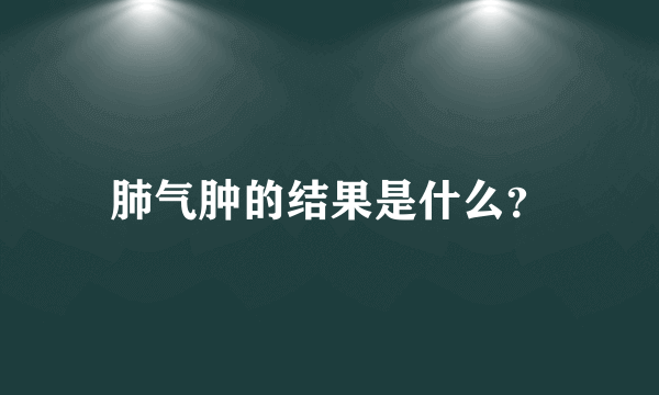 肺气肿的结果是什么？