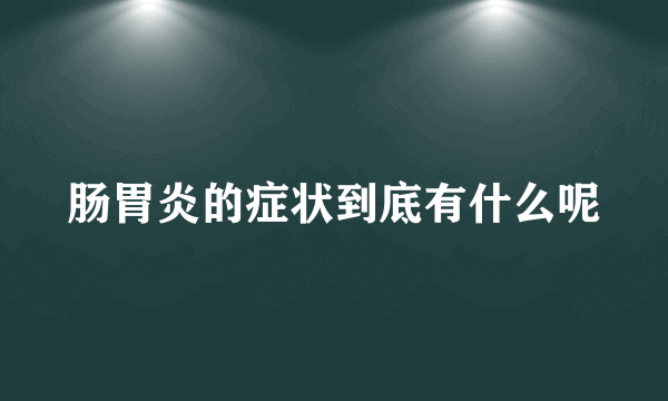 肠胃炎的症状到底有什么呢