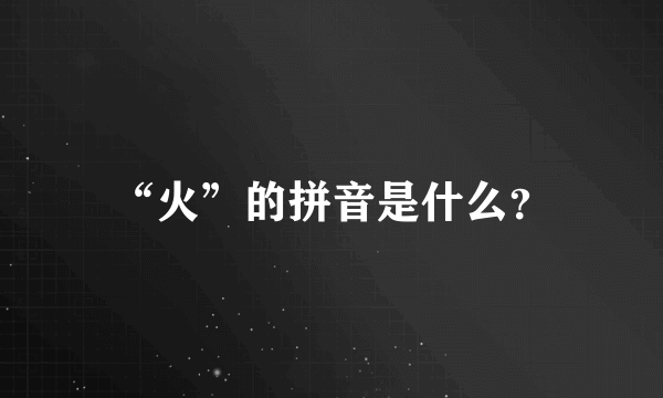 “火”的拼音是什么？