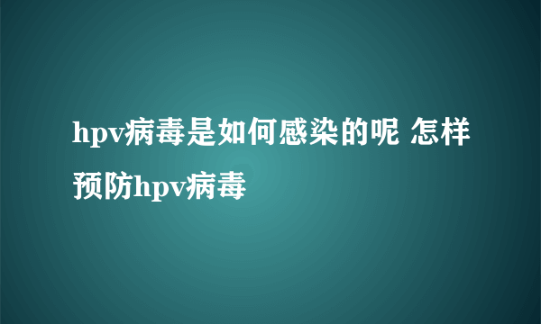 hpv病毒是如何感染的呢 怎样预防hpv病毒