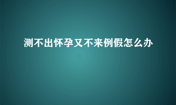 测不出怀孕又不来例假怎么办