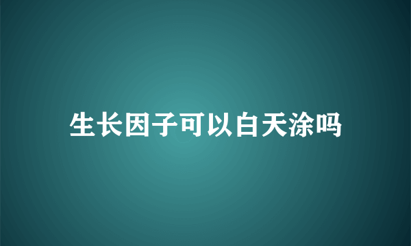 生长因子可以白天涂吗