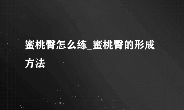 蜜桃臀怎么练_蜜桃臀的形成方法