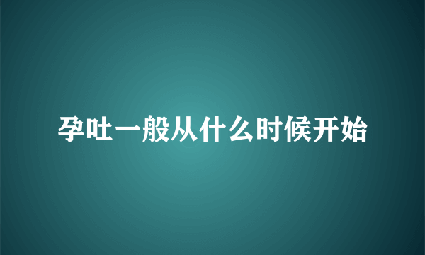 孕吐一般从什么时候开始