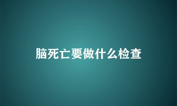 脑死亡要做什么检查