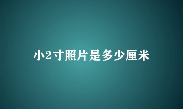 小2寸照片是多少厘米