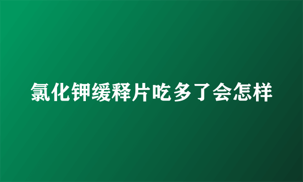 氯化钾缓释片吃多了会怎样