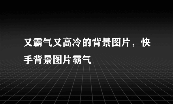 又霸气又高冷的背景图片，快手背景图片霸气