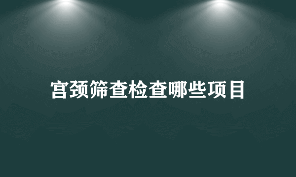 宫颈筛查检查哪些项目