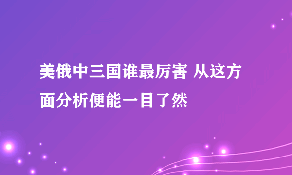 美俄中三国谁最厉害 从这方面分析便能一目了然