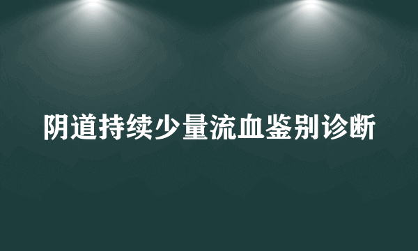 阴道持续少量流血鉴别诊断