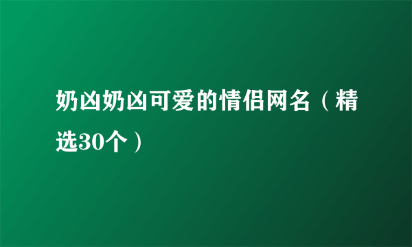 奶凶奶凶可爱的情侣网名（精选30个）