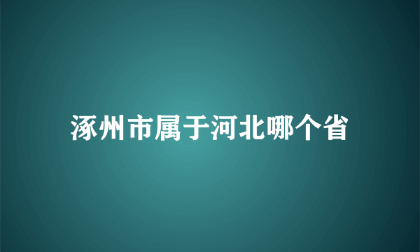 涿州市属于河北哪个省