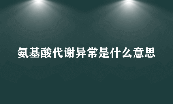 氨基酸代谢异常是什么意思