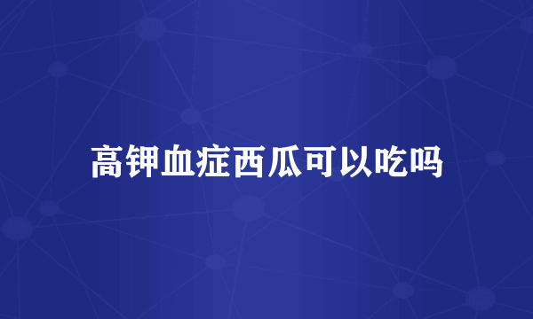 高钾血症西瓜可以吃吗