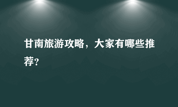 甘南旅游攻略，大家有哪些推荐？