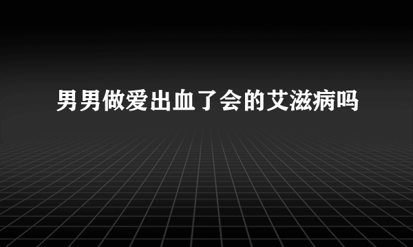 男男做爱出血了会的艾滋病吗