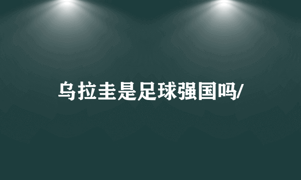 乌拉圭是足球强国吗/