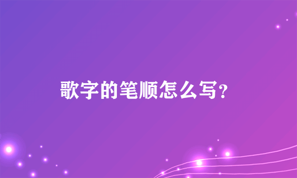 歌字的笔顺怎么写？