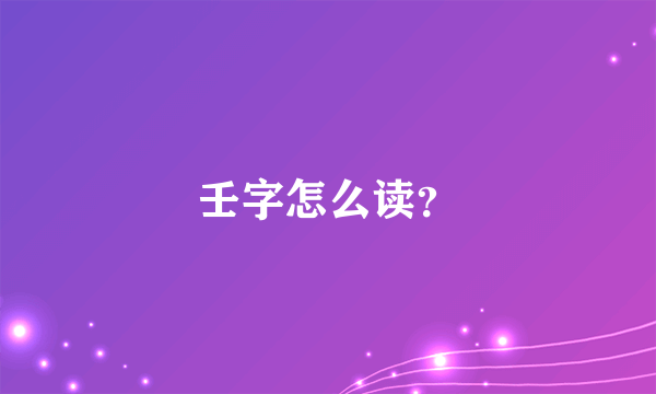 壬字怎么读？