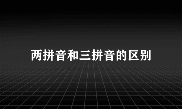 两拼音和三拼音的区别