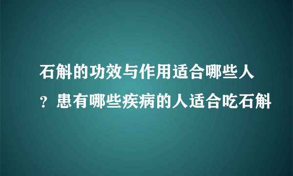 石斛的功效与作用适合哪些人？患有哪些疾病的人适合吃石斛