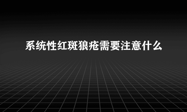 系统性红斑狼疮需要注意什么