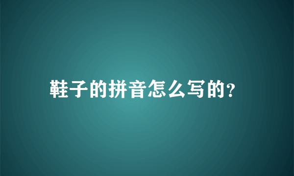 鞋子的拼音怎么写的？