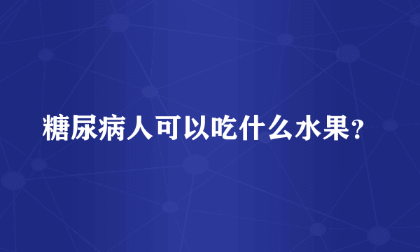 糖尿病人可以吃什么水果？