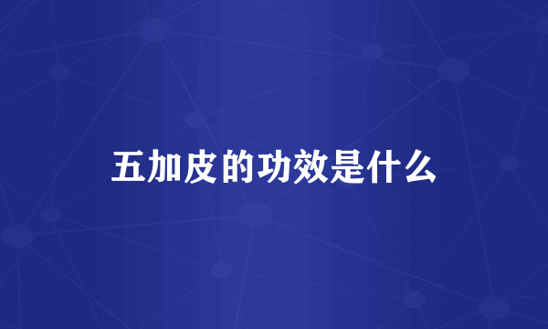 五加皮的功效是什么