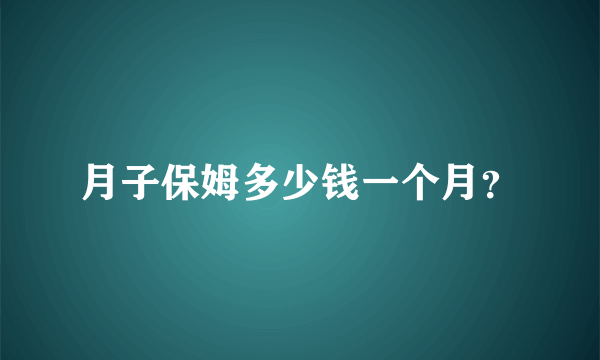 月子保姆多少钱一个月？