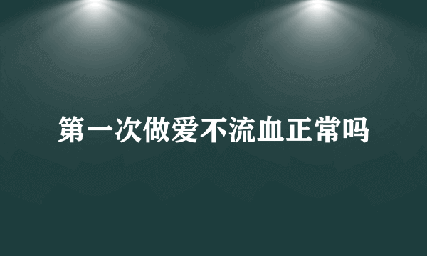 第一次做爱不流血正常吗