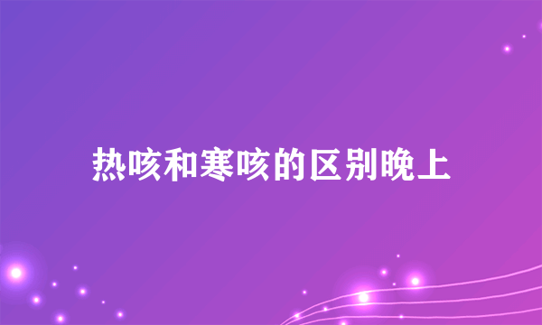 热咳和寒咳的区别晚上