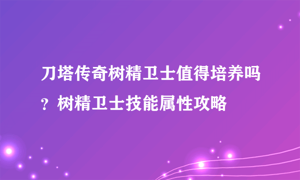 刀塔传奇树精卫士值得培养吗？树精卫士技能属性攻略