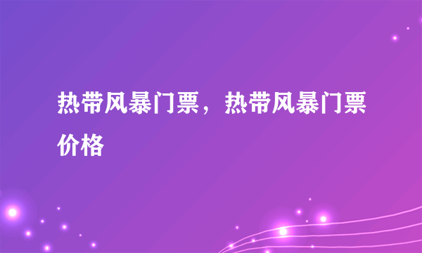 热带风暴门票，热带风暴门票价格