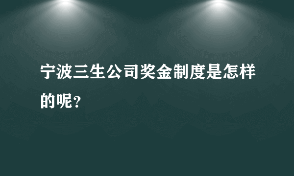 宁波三生公司奖金制度是怎样的呢？