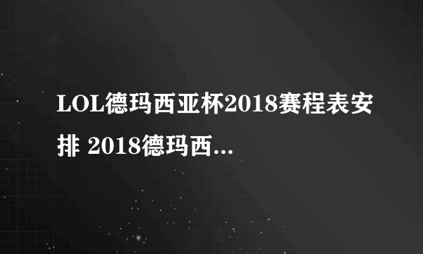 LOL德玛西亚杯2018赛程表安排 2018德玛西亚杯直播地址