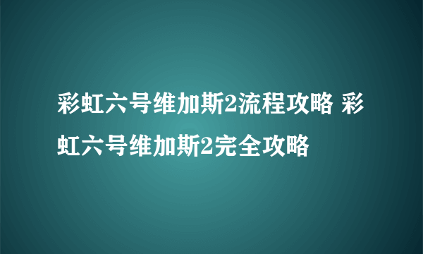 彩虹六号维加斯2流程攻略 彩虹六号维加斯2完全攻略