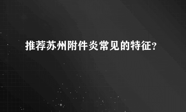 推荐苏州附件炎常见的特征？