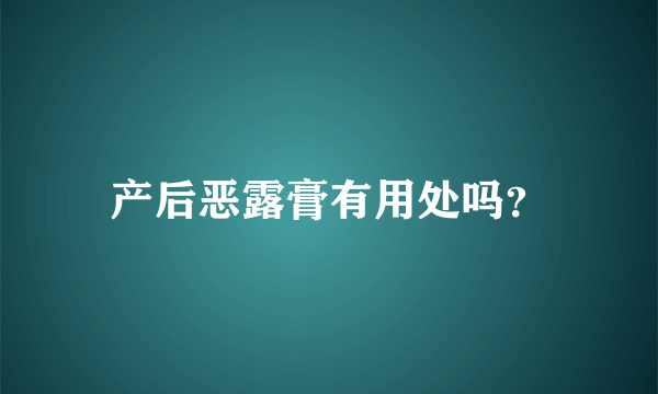 产后恶露膏有用处吗？