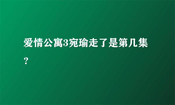 爱情公寓3宛瑜走了是第几集？