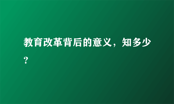 教育改革背后的意义，知多少？