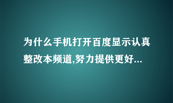 为什么手机打开百度显示认真整改本频道,努力提供更好的服务？