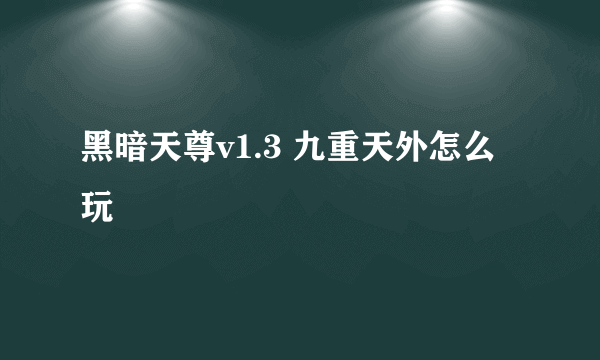 黑暗天尊v1.3 九重天外怎么玩