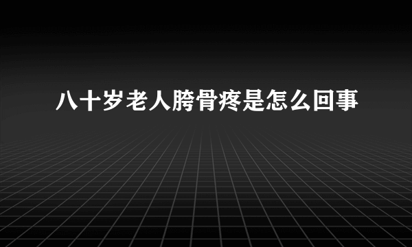 八十岁老人胯骨疼是怎么回事