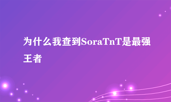 为什么我查到SoraTnT是最强王者