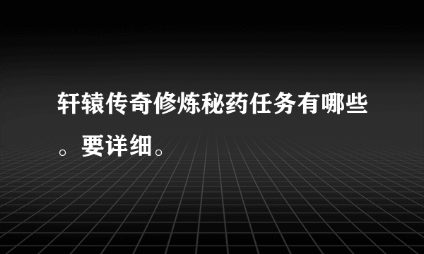 轩辕传奇修炼秘药任务有哪些。要详细。